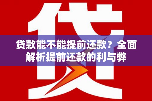 龙华新区贷款能不能提前还款？全面解析提前还款的利与弊