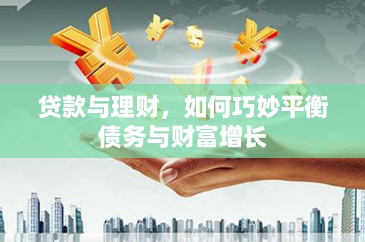 龙华新区贷款与理财，如何巧妙平衡债务与财富增长
