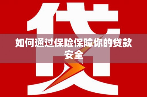龙华新区如何通过保险保障你的贷款安全