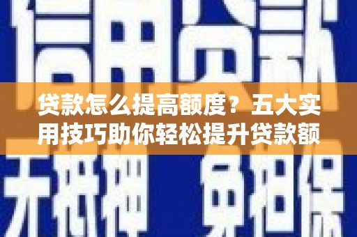 龙华新区贷款怎么提高额度？五大实用技巧助你轻松提升贷款额度