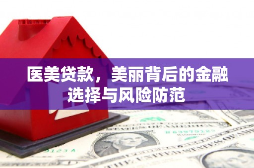龙华新区医美贷款，美丽背后的金融选择与风险防范