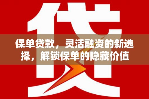 龙华新区保单贷款，灵活融资的新选择，解锁保单的隐藏价值