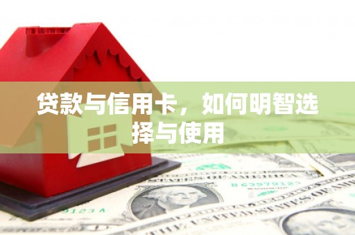 龙华新区贷款与信用卡，如何明智选择与使用
