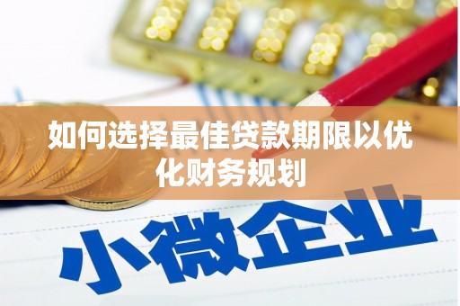 龙华新区如何选择最佳贷款期限以优化财务规划
