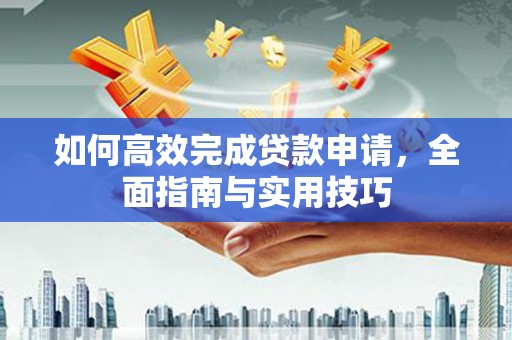 龙华新区如何高效完成贷款申请，全面指南与实用技巧