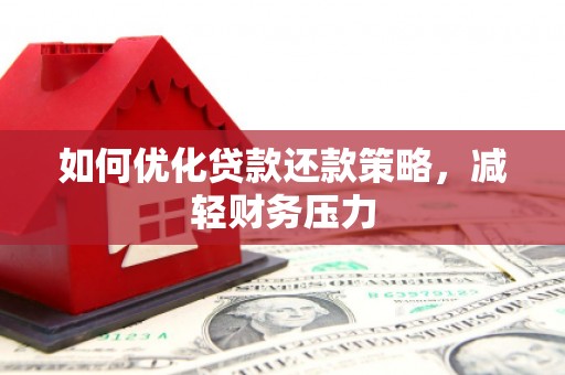 龙华新区如何优化贷款还款策略，减轻财务压力