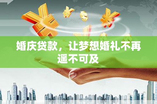 龙华新区婚庆贷款，让梦想婚礼不再遥不可及