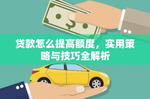 龙华新区贷款怎么提高额度，实用策略与技巧全解析