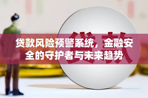 龙华新区贷款风险预警系统，金融安全的守护者与未来趋势