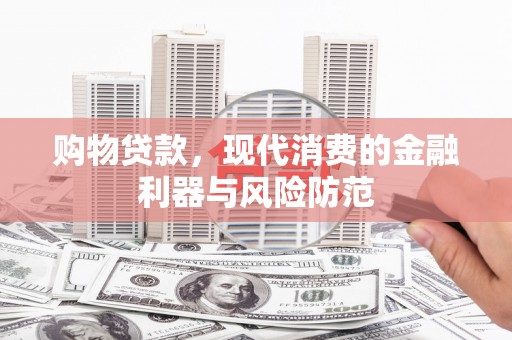 龙华新区购物贷款，现代消费的金融利器与风险防范
