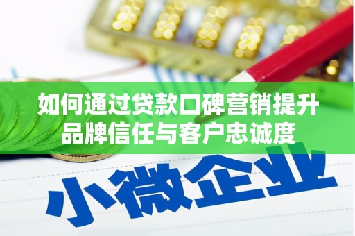 龙华新区如何通过贷款口碑营销提升品牌信任与客户忠诚度