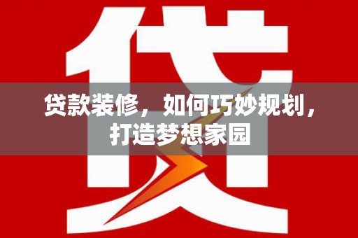 龙华新区贷款装修，如何巧妙规划，打造梦想家园