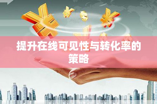 龙华新区提升在线可见性与转化率的策略