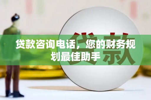 龙华新区贷款咨询电话，您的财务规划最佳助手