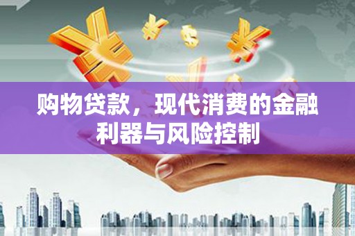 龙华新区购物贷款，现代消费的金融利器与风险控制