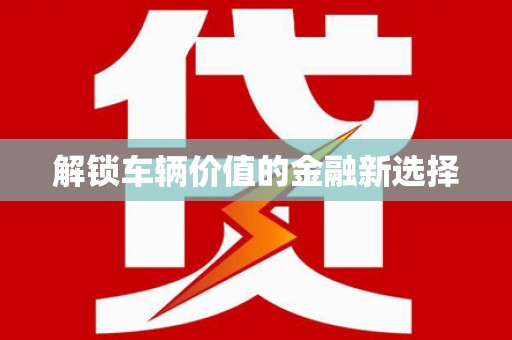 龙华新区解锁车辆价值的金融新选择