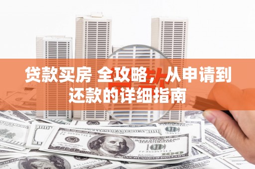 龙华新区贷款买房 全攻略，从申请到还款的详细指南