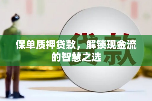龙华新区保单质押贷款，解锁现金流的智慧之选