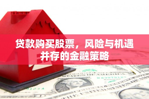 龙华新区贷款购买股票，风险与机遇并存的金融策略