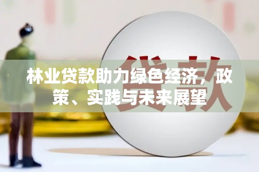 龙华新区林业贷款助力绿色经济，政策、实践与未来展望