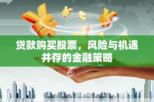 龙华新区贷款购买股票，风险与机遇并存的金融策略