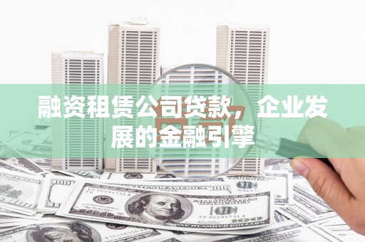 龙华新区融资租赁公司贷款，企业发展的金融引擎