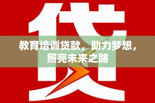 龙华新区教育培训贷款，助力梦想，照亮未来之路
