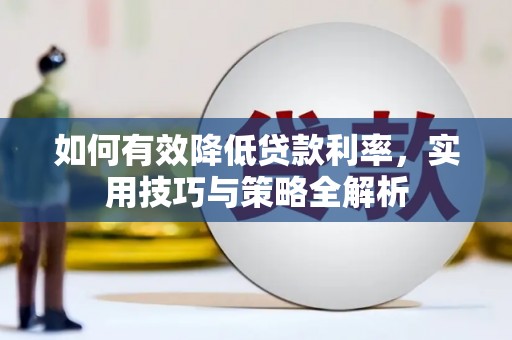 龙华新区如何有效降低贷款利率，实用技巧与策略全解析