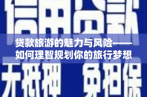 龙华新区贷款旅游的魅力与风险——如何理智规划你的旅行梦想