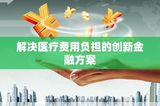龙华新区解决医疗费用负担的创新金融方案