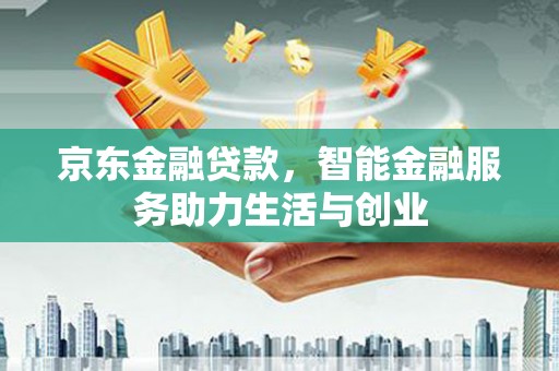 龙华新区京东金融贷款，智能金融服务助力生活与创业