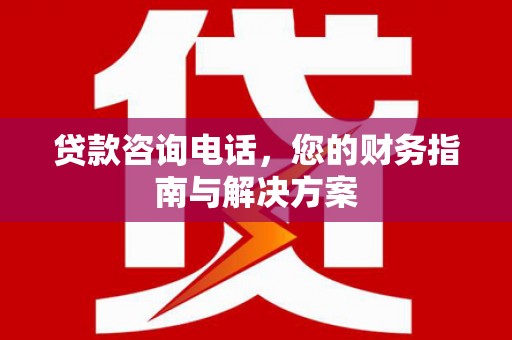 龙华新区贷款咨询电话，您的财务指南与解决方案