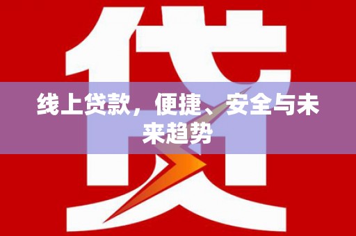 龙华新区线上贷款，便捷、安全与未来趋势